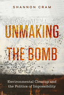 Unmaking the Bomb: Environmental Cleanup and the Politics of Impossibility