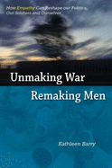 Unmaking War, Remaking Men: How Empathy Can Reshape our Politics, Our Soldiers and Ourselves