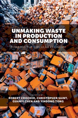 Unmaking Waste in Production and Consumption: Towards The Circular Economy - Crocker, Robert (Editor), and Saint, Christopher (Editor), and Chen, Guanyi (Editor)