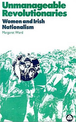 Unmanageable Revolutionaries: Women and Irish Nationalism - Ward, Margaret