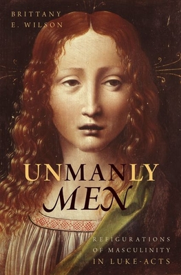 Unmanly Men: Refigurations of Masculinity in Luke-Acts - Wilson, Brittany E