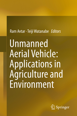 Unmanned Aerial Vehicle: Applications in Agriculture and Environment - Avtar, Ram (Editor), and Watanabe, Teiji (Editor)