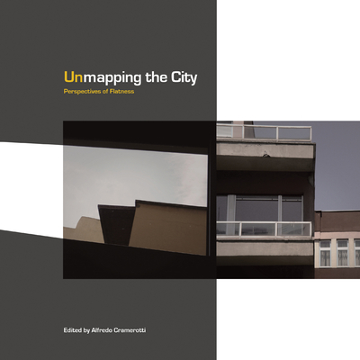Unmapping the City: Perspectives of Flatness - Cramerotti, Alfredo