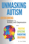 Unmasking Autism: Overcoming Children 's Anxiety and Depression with Positive Effective Parenting Solutions