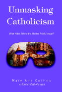 Unmasking Catholicism: What Hides Behind the Modern Public Image? - Collins, Mary Ann, and Colins, Mary Ann