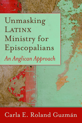 Unmasking Latinx Ministry for Episcopalians: An Anglican Approach - Guzmn, Carla E Roland