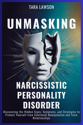 Unmasking Narcissistic Personality Disorder: Discovering the Hidden Signs, Symptoms, and Strategies to Protect Yourself from Emotional Manipulation and Toxic Relationships - Lawson, Tara