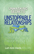 Unmasking Secrets to Unstoppable Relationships: How to Find, Keep and Renew Love and Passion in Your Life
