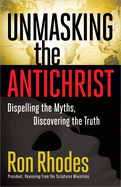 Unmasking the Antichrist: Dispelling the Myths, Discovering the Truth