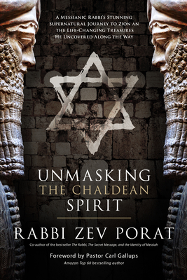 Unmasking the Chaldean Spirit: A Messianic Rabbi's Stunning Supernatural Journey to Zion and the Life-Changing Treasures He Uncovered Along the Way - Porat, Zev