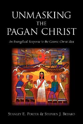 Unmasking the Pagan Christ: An Evangelical Response to the Cosmic Christ Idea - Porter, Stanley E, and Bedard, Stephen J