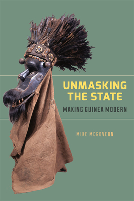 Unmasking the State: Making Guinea Modern - McGovern, Mike