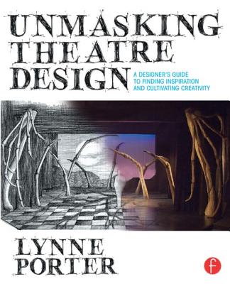Unmasking Theatre Design: A Designer's Guide to Finding Inspiration and Cultivating Creativity - Porter, Lynne