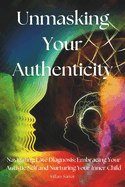 Unmasking Your Authenticity: Navigating Late Diagnosis, Embracing Your Autistic Self, and Nurturing Your Inner Child