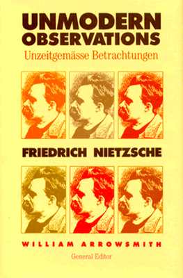 Unmodern Observations (Unzeitgemasse Betrachtungen) - Arrowsmith, William (Editor), and Nietzsche, Friedrich Wilhelm