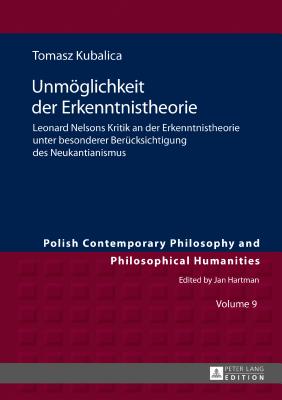 Unmoeglichkeit der Erkenntnistheorie: Leonard Nelsons Kritik an der Erkenntnistheorie unter besonderer Beruecksichtigung des Neukantianismus - Hartman, Jan, and Kubalica, Tomasz