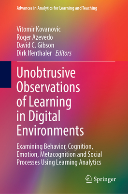 Unobtrusive Observations of Learning in Digital Environments: Examining Behavior, Cognition, Emotion, Metacognition and Social Processes Using Learning Analytics - Kovanovic, Vitomir (Editor), and Azevedo, Roger (Editor), and Gibson, David C (Editor)