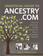 Unofficial Guide to Ancestry.com: How to Find Your Family History on the No. 1 Genealogy Website