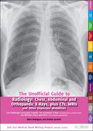 Unofficial Guide to Radiology: Chest, Abdominal and Orthopaedic X Rays, Plus CTs, MRIs and Other Important Modalities: Core Radiology Curriculum