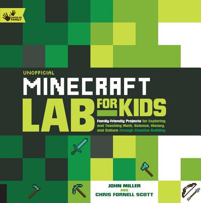 Unofficial Minecraft Lab for Kids: Family-Friendly Projects for Exploring and Teaching Math, Science, History, and Culture Through Creative Building - Miller, John, and Scott, Chris Fornell
