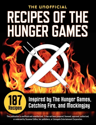 Unofficial Recipes of the Hunger Games: 187 Recipes Inspired by the Hunger Games, Catching Fire, and Mockingjay - Collins, Suzanne