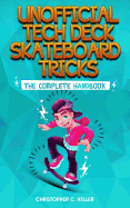 Unofficial Tech Deck Skateboard Tricks: The Complete Handbook