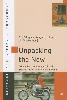 Unpacking the New: Critical Perspectives on Cultural Syncretization in Africa and Beyond Volume 36 - Adogame, Afe (Editor), and Echtler, Magnus (Editor), and Vierke, Ulf (Editor)