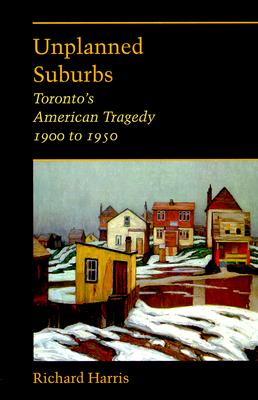 Unplanned Suburbs: Toronto's American Tragedy, 1900 to 1950 - Harrison, Richard