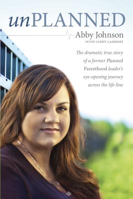 Unplanned: The Dramatic True Story of a Former Planned Parenthood Leader's Eye-Opening Journey Across the Life Line - Johnson, Abby, and Lambert, Cindy