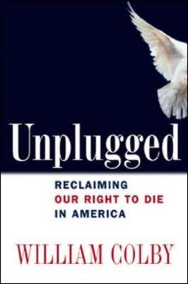 Unplugged: Reclaiming Our Right to Die in America - Colby, William H