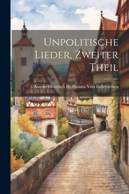 Unpolitische Lieder, zweiter Theil - August Heinrich Hoffmann Von Fallersl (Creator)