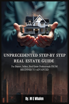 Unprecedented Step-By-Step Real Estate Guide - Whalen, M E