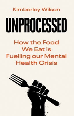 Unprocessed: How the Food We Eat Is Fuelling Our Mental Health Crisis - Wilson, Kimberley
