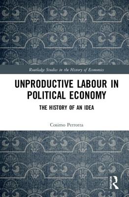 Unproductive Labour in Political Economy: The History of an Idea - Perrotta, Cosimo