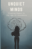 Unquiet Minds: Find Peace in the Age of Overwhelm: A gentle guide to anxiety, burnout, and coming home to yourself in a world that won't slow down. Tools and truths for surviving and thriving in your twenties and thirties.