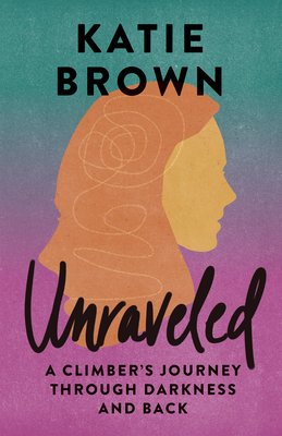 Unraveled: A Climber's Journey Through Darkness and Back - Brown, Katie