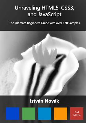 Unraveling HTML5, CSS3, and JavaScript (2nd): The Ultimate Beginners Guide with over 170 Samp - Novak, Istvan