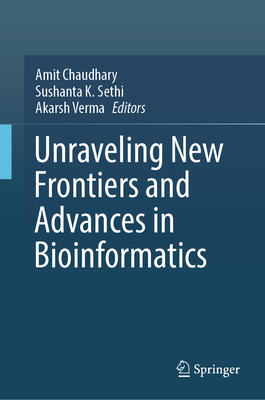 Unraveling New Frontiers and Advances in Bioinformatics - Chaudhary, Amit (Editor), and Sethi, Sushanta K. (Editor), and Verma, Akarsh (Editor)