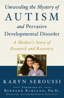 Unraveling the Mystery of Autism and Pervasive Developmental Disorder: A Mother's Story of Research and Recovery - Seroussi, Karyn