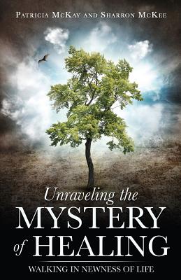 Unraveling the Mystery of Healing - McKay, Patricia, and McKee, Sharron