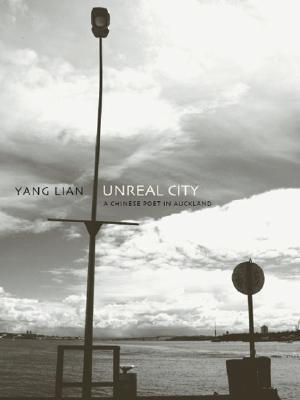 Unreal City: A Chinese Poet in Auckland: Selected Poetry and Prose of Yang Lian - Lian, Yang, and Chung, Hilary, PhD (Editor), and Edmond, Jacob (Editor)