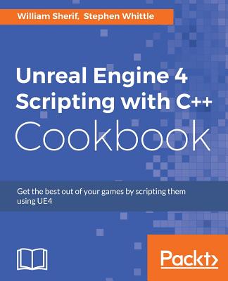 Unreal Engine 4 Scripting with C++ Cookbook - Sherif, William, and Whittle, Stephen