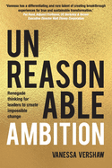 Unreasonable Ambition: Renegade Thinking for Leaders to Create Impossible Change.