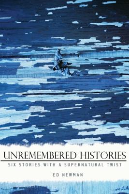 Unremembered Histories: Six stories with a supernatural twist - Lind, Tj (Editor), and Newman, Ed