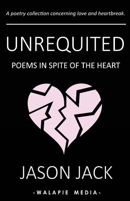 Unrequited: Poems in Spite of the Heart - Media, Walapie (Editor), and Jack, Jason