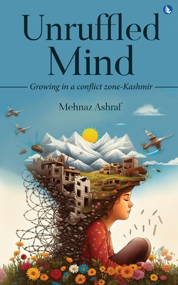 Unruffled Mind - Growing in a Conflict Zone-Kashmir - Ashraf, Mehnaz