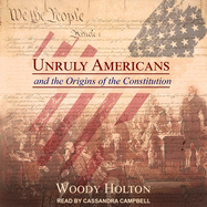 Unruly Americans and the Origins of the Constitution Lib/E