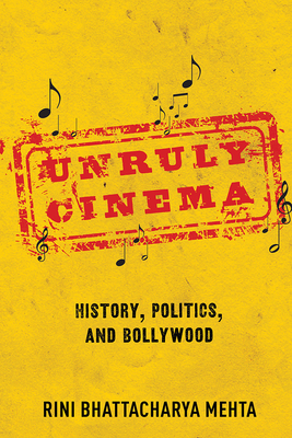 Unruly Cinema: History, Politics, and Bollywood - Mehta, Rini Bhattacharya
