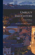 Unruly Daughters; a Romance Of The House Of Orlans