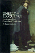 Unruly Eloquence: Lucian and the Comedy of Traditions - Branham, R Brachet, and Branham, Robert Bracht, and Branham, Bracht